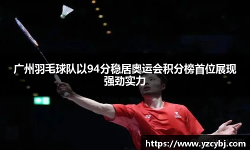 广州羽毛球队以94分稳居奥运会积分榜首位展现强劲实力