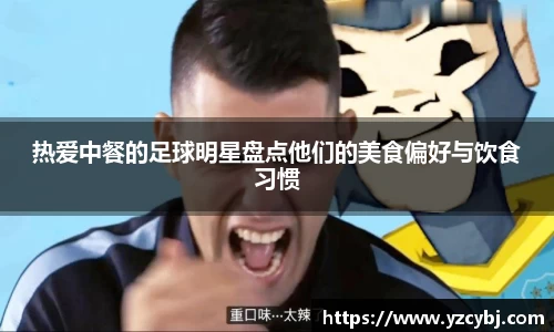 热爱中餐的足球明星盘点他们的美食偏好与饮食习惯